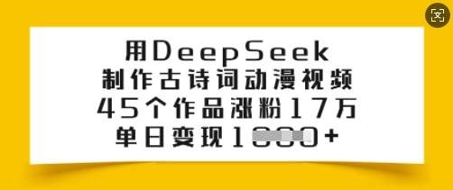 用DeepSeek制作古诗词动漫视频,45个作品涨粉17万,单日变现多张-知享知识库