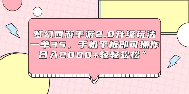 (9303期)梦幻西游手游2.0升级玩法,一单35,手机平板即可操作,日入2000+轻轻松松”-知享知识库