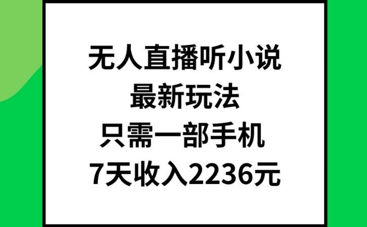 无人直播听小说最新玩法，只需一部手机，7天收入2236元【揭秘】-知享知识库