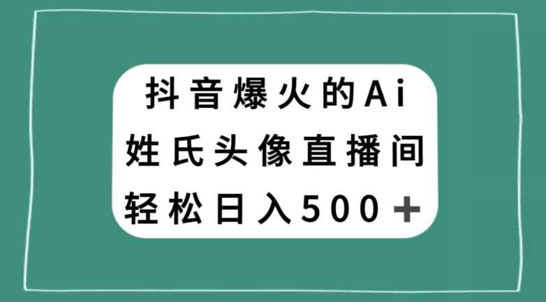 抖音爆火的AI姓氏头像直播,轻松日入500+-知享知识库