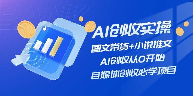 AI创收实操—图文带货+小说推文，AI创收从0开始，自媒体创收必学项目-知享知识库