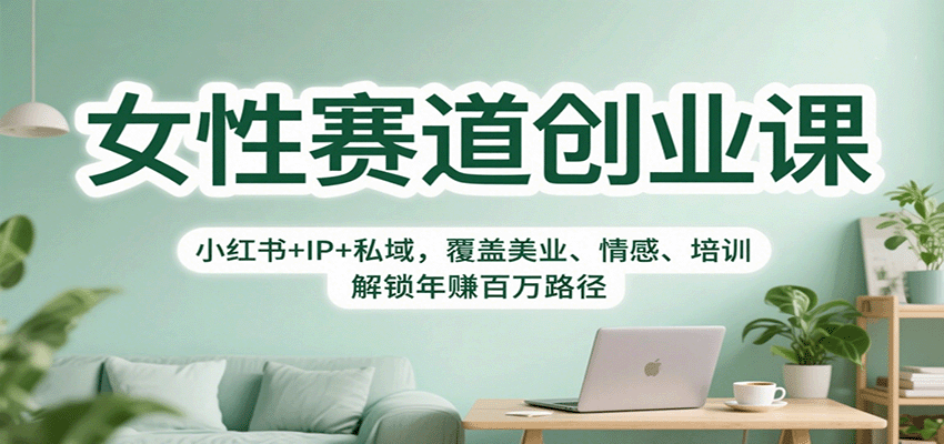 女性赛道创业课:小红书+IP+私域,覆盖美业、情感、培训,解锁年赚百万路径-知享知识库