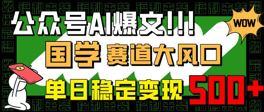 （14586期）公众号AI爆文，国学赛道大风口，小白轻松上手，单日稳定变现500+-知享知识库