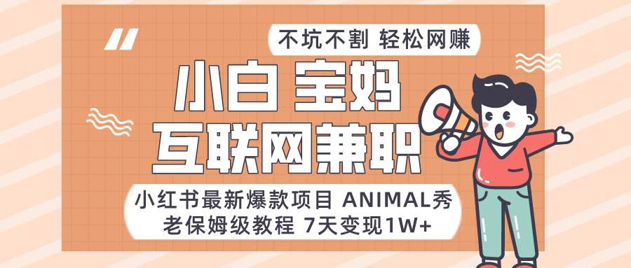 小红书最新爆款项目Animal秀，适合小白、宝妈、上班族、大学生互联网兼职月入1W+-知享知识库