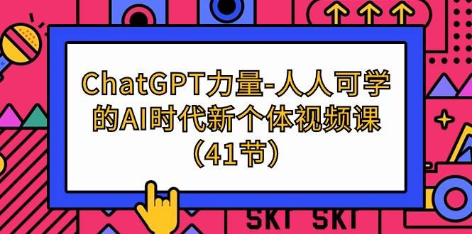 （9670期）ChatGPT-力量-人人可学的AI时代新个体视频课（41节）-知享知识库