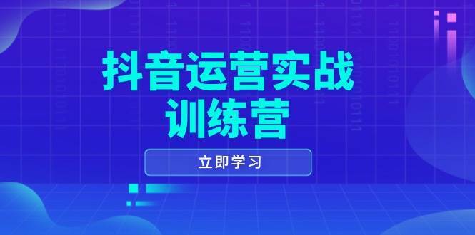 抖音运营实战训练营，0-1打造短视频爆款，涵盖拍摄剪辑、运营推广等全过程-知享知识库