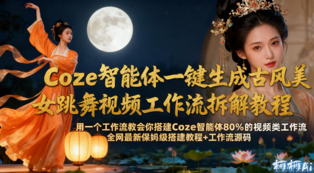 Coze智能体一键生成古风美女跳舞视频工作流拆解教程，全网最新保姆级搭建教程+工作流源码-知享知识库
