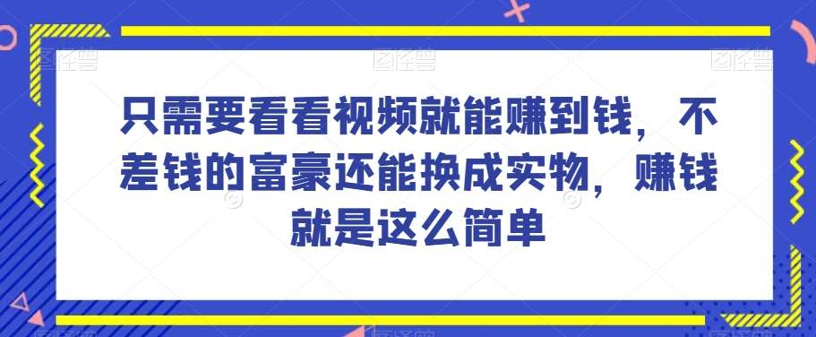 谁做过这么简单的项目？只需要看看视频就能赚到钱，不差钱的富豪还能换成实物，赚钱就是这么简单！【揭秘】-知享知识库