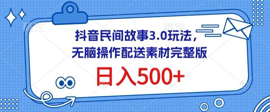 抖音民间故事3.0玩法，无脑操作，日入500+配送素材完整版【揭秘】-知享知识库