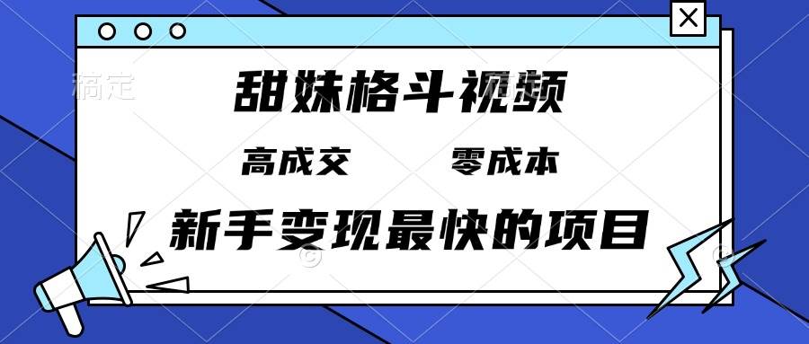（13561期）甜妹格斗视频，高成交零成本，，谁发谁火，新手变现最快的项目，日入3000+-知享知识库
