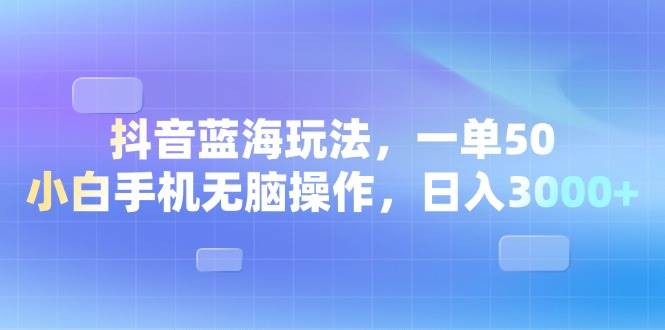 （13729期）抖音蓝海玩法，一单50，小白手机无脑操作，日入3000+-知享知识库
