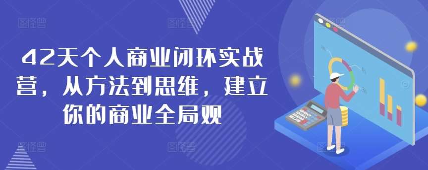 42天个人商业闭环实战营，从方法到思维，建立你的商业全局观-知享知识库