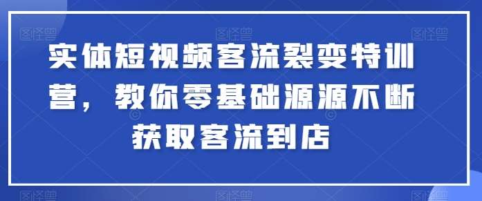 实体短视频客流裂变特训营，教你零基础源源不断获取客流到店-知享知识库