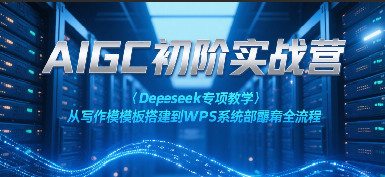 AIGC初阶实战营:Deepseek专项教学,从写作模板搭建到WPS系统部署全流程-知享知识库
