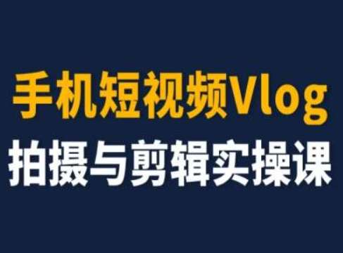 手机短视频Vlog拍摄与剪辑实操课，小白变大师-知享知识库