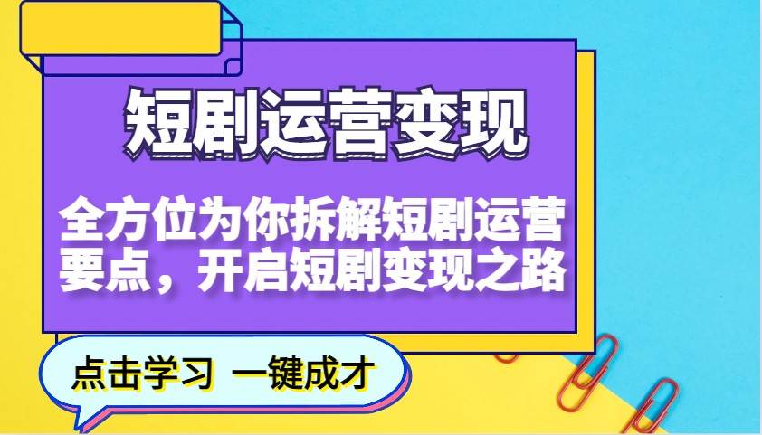 短剧运营变现，全方位为你拆解短剧运营要点，开启短剧变现之路-知享知识库