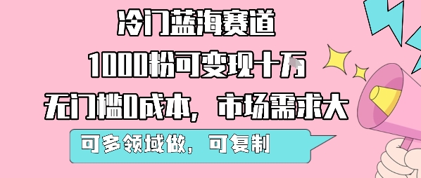冷门蓝海赛道，1000粉可变现十W，无门槛0成本，市场需求大，可多领域做，可复制性强-知享知识库