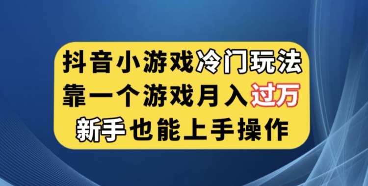 抖音小游戏冷门玩法，靠一个游戏月入过万，新手也能轻松上手【揭秘】-知享知识库