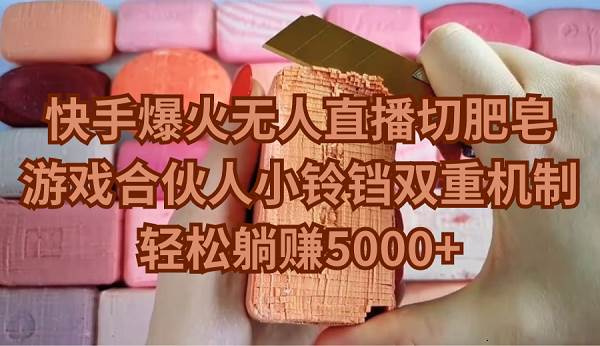 快手爆火无人直播切肥皂，游戏合伙人小铃铛双重机制，轻松躺赚5000+-知享知识库