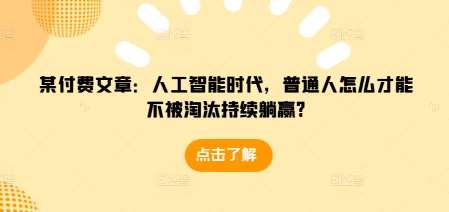 某付费文章：人工智能时代，普通人怎么才能不被淘汰持续躺赢?-知享知识库