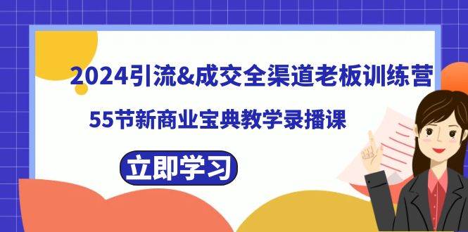 （8624期）2024引流&成交全渠道老板训练营，55节新商业宝典教学录播课-知享知识库