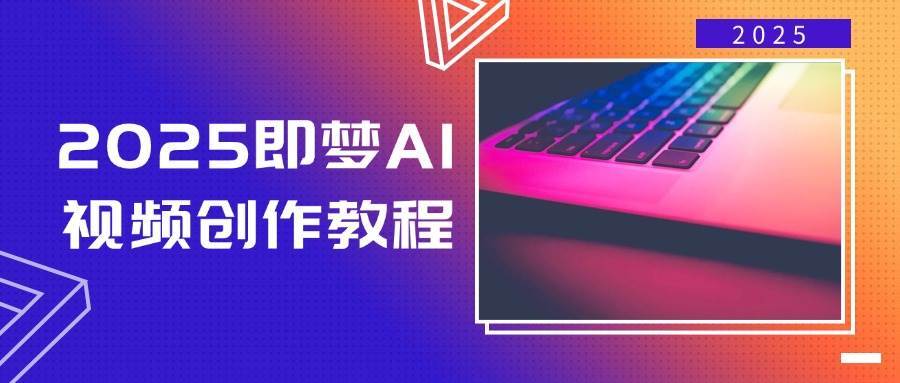2025即梦AI视频创作教程，从零开始学做视频，文字图片生成视频轻松创作-知享知识库