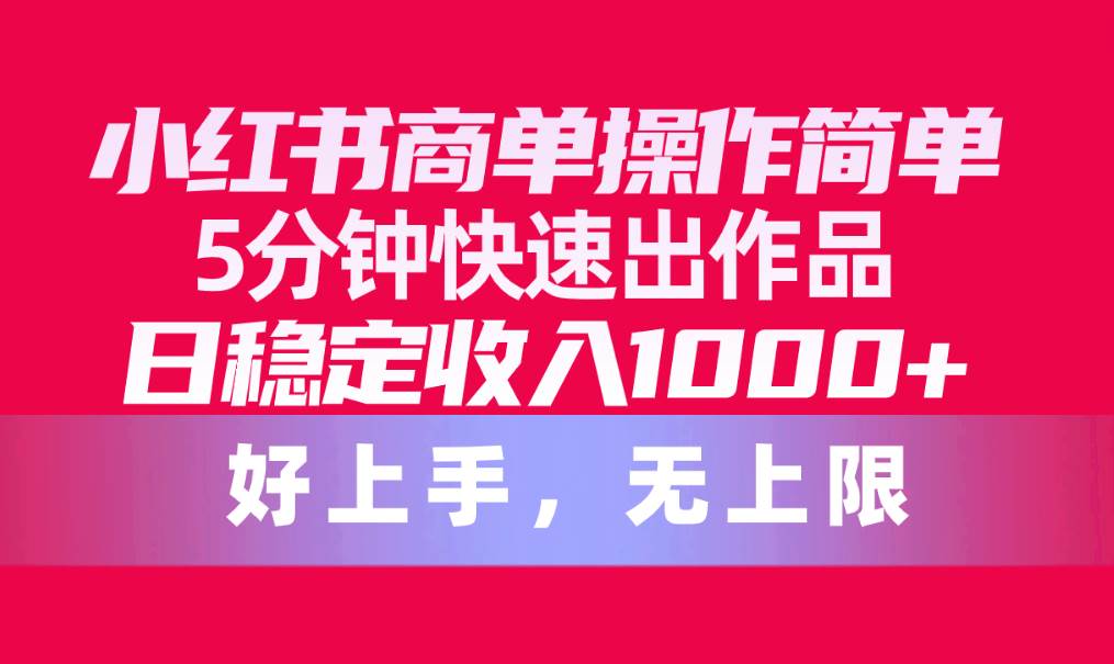 （10323期）小红书商单操作简单，5分钟快速出作品，日稳定收入1000+，无上限-知享知识库