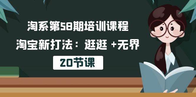 （10491期）淘系第58期培训课程，淘宝新打法：逛逛 +无界（20节课）-知享知识库