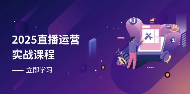 （14276期）2025直播运营实战课程，零基础入门到流量优化，快速提升直播间表现-知享知识库