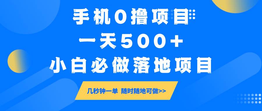 手机0撸项目，一天500+，小白必做落地项目 几秒钟一单，随时随地可做-知享知识库