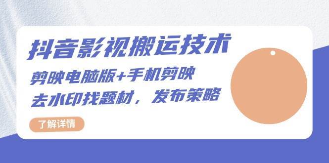 抖音影视搬运技术：电脑剪映+手机剪映，去水印找题材，发布策略-知享知识库