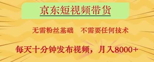 京东短视频带货，无需粉丝基础，不需要任何技术，每天十分钟发布视频，月入8k【揭秘】-知享知识库