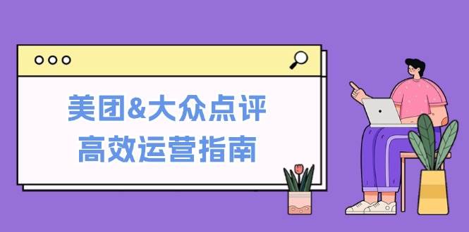 美团&大众点评高效运营指南：从平台基础认知到提升销量的实用操作技巧-知享知识库