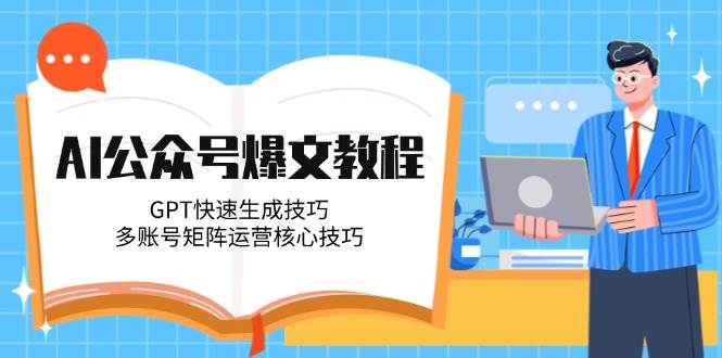 AI公众号爆文教程，GPT快速生成技巧，多账号矩阵运营核心技巧-知享知识库