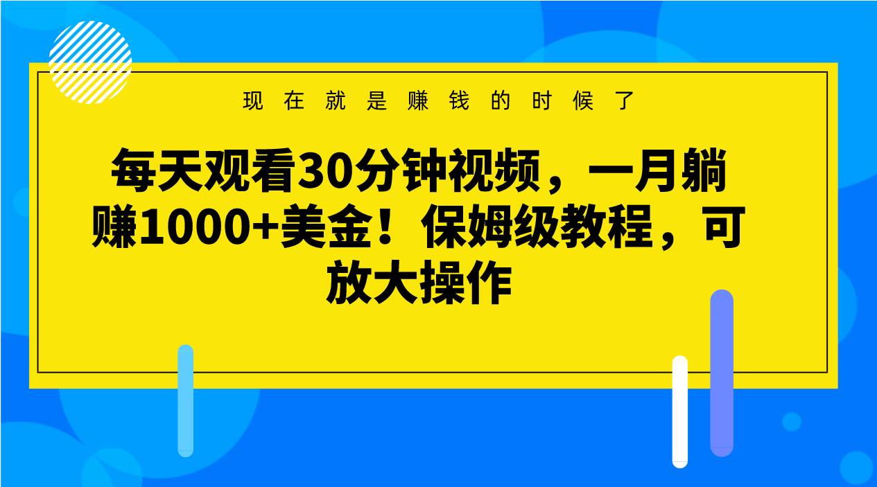 每天观看30分钟视频，一月躺赚1000+美金！保姆级教程，可放大操作-知享知识库