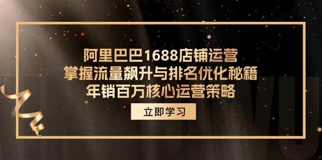 （12184期）阿里巴巴1688店铺运营，掌握流量飙升与排名优化秘籍 年销百万核心运营策略-知享知识库