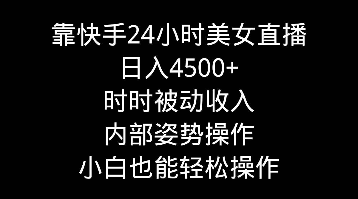 靠快手24小时美女直播，日入4500+，时时被动收入，内部姿势操作，小白也…-知享知识库
