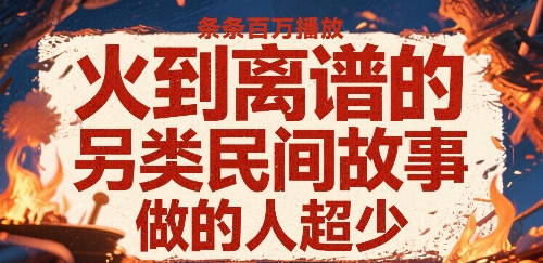 火到离谱的另类民间故事,条条百W播放,做的人超少-知享知识库