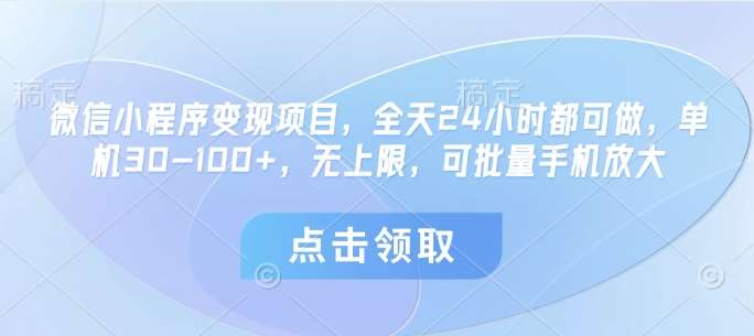 微信小程序变现项目，全天24小时都可做，单机30-100+，无上限，可批量手机放大-知享知识库