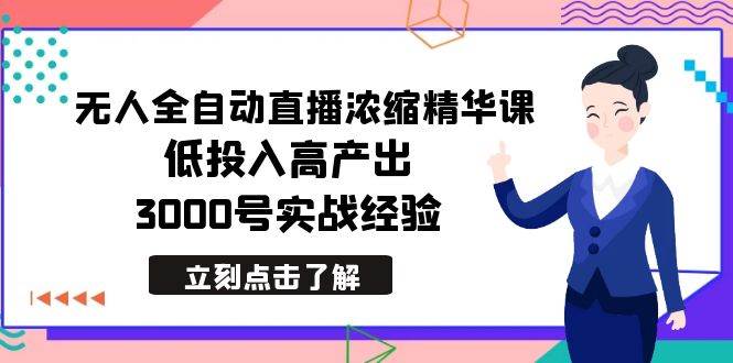 最新无人全自动直播浓缩精华课,低投入高产出,3000号实战经验-知享知识库