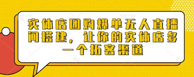 实体店团购爆单无人直播间搭建，让你的实体店多一个拓客渠道-知享知识库