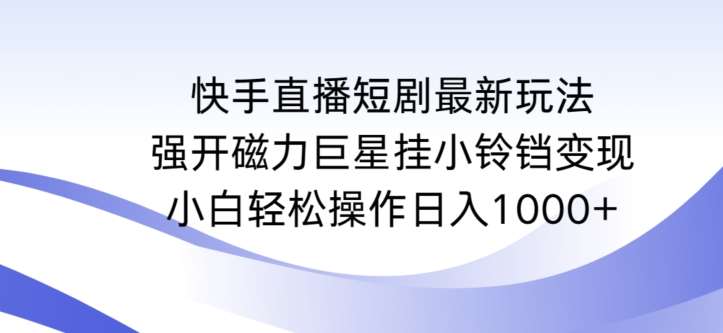 快手直播短剧最新玩法，强开磁力巨星挂小铃铛变现，小白轻松操作日入1000+【揭秘】-知享知识库