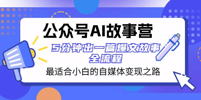 (8173期)公众号AI 故事营 最适合小白的自媒体变现之路 5分钟出一篇爆文故事 全流程-知享知识库
