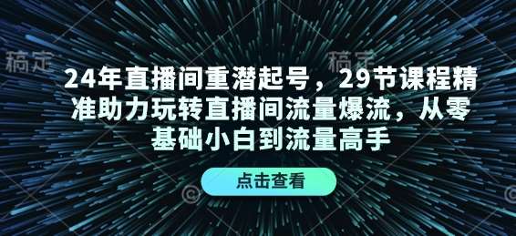 24年直播间重潜起号,29节课程精准助力玩转直播间流量爆流,从零基础小白到流量高手-知享知识库