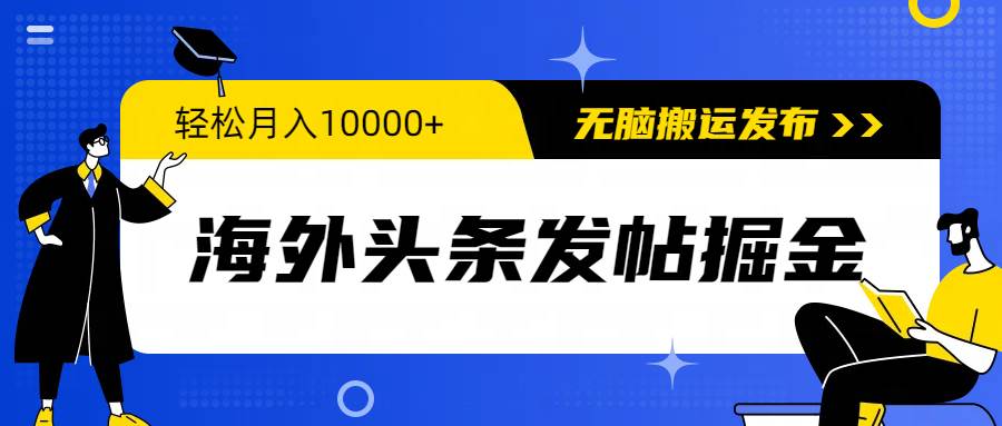 海外头条发帖掘金,轻松月入10000+,无脑搬运发布,新手小白无门槛-知享知识库