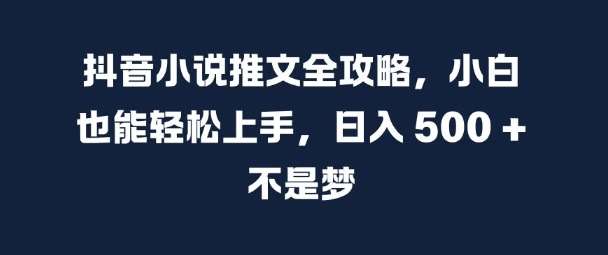 抖音小说推文全攻略，小白也能轻松上手，日入 5张+ 不是梦【揭秘】-知享知识库