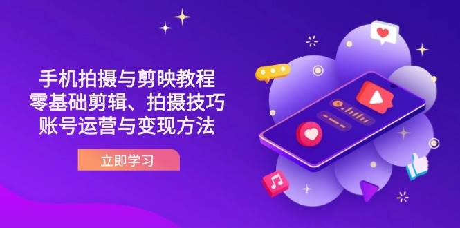 （14296期）抖音手机拍摄与剪映教程：零基础剪辑、拍摄技巧到账号运营与变现方法-知享知识库