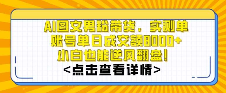 AI图文男粉带货,实测单账号单天成交额8000+,最关键是操作简单,小白看了也能上手【揭秘】-知享知识库