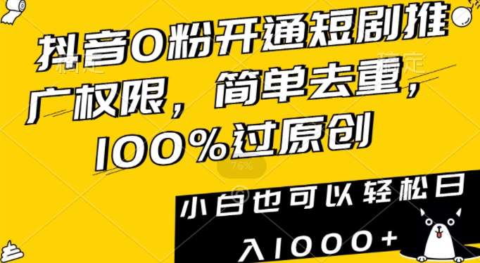 抖音0粉开通短剧推广权限，简单去重，100%过原创，小白也可以轻松日入1000+【揭秘】-知享知识库