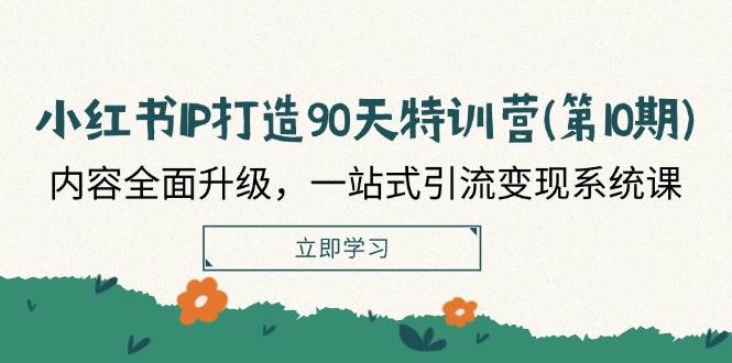 小红书IP打造90天特训营(第10期)：内容全面升级，一站式引流变现系统课-知享知识库